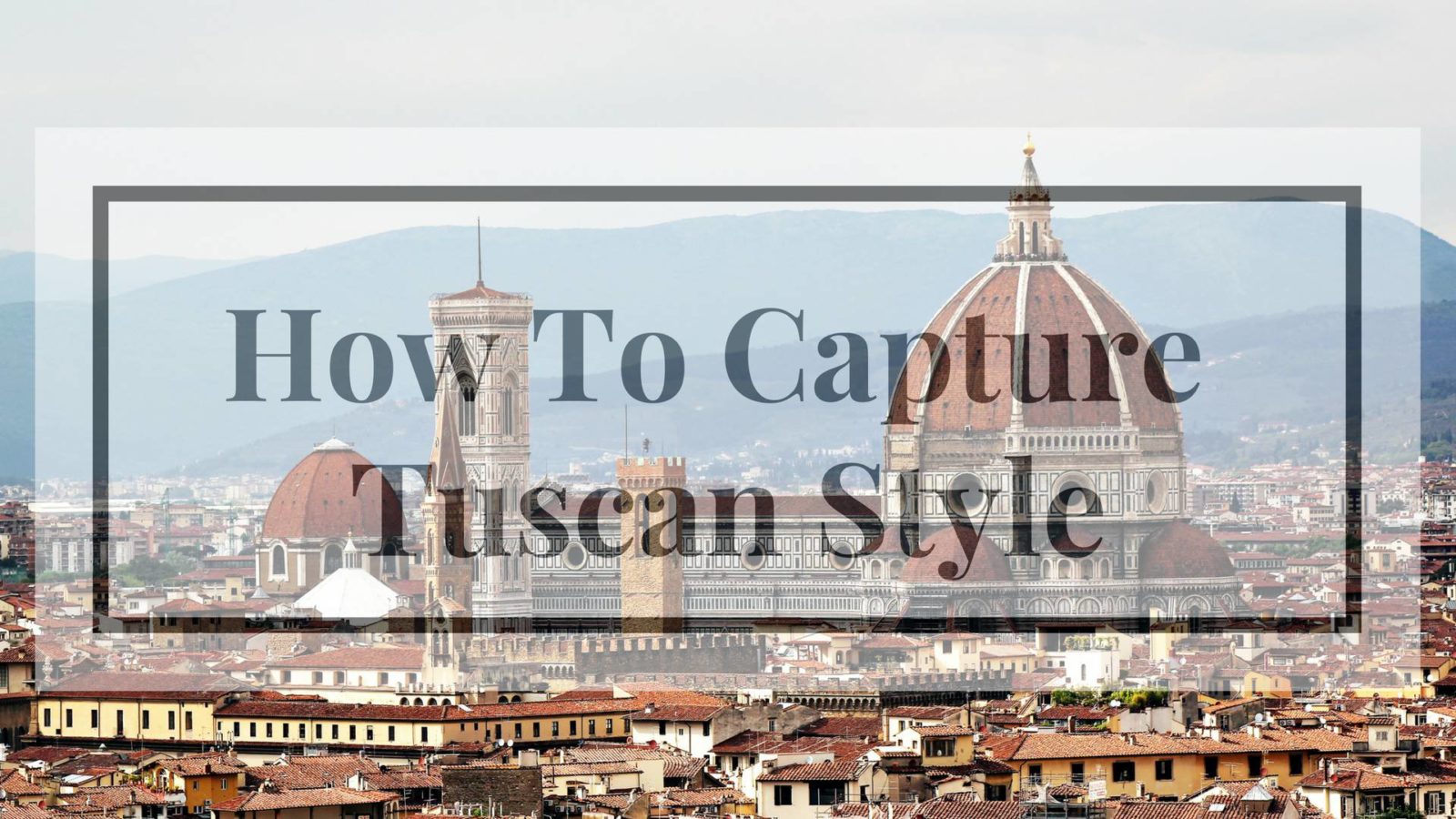 How To Capture Tuscan Style With To Tuscany